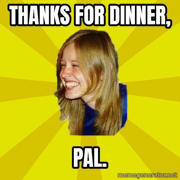 Trologirl meme: Thanks for dinner, / pal.