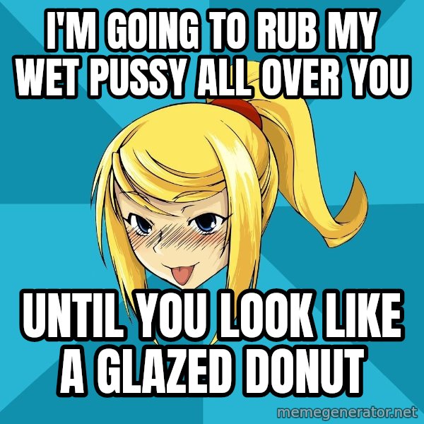 Horney Samus meme: I'm going to rub my wet pussy all over you / until you look like a  glazed donut