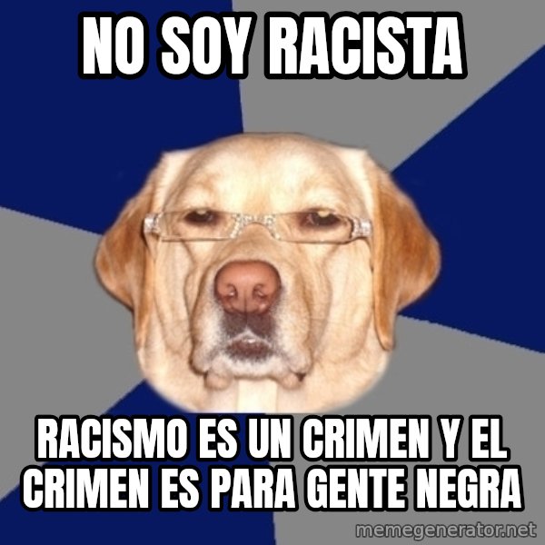 Racist Dawg meme: NO SOY RACISTA / RACISMO ES UN CRIMEN Y EL CRIMEN ES PARA GENTE NEGRA