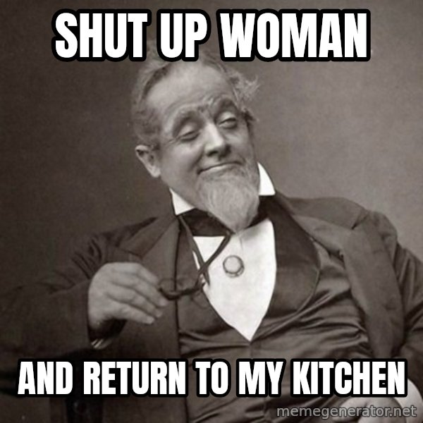 1889 [10] guy meme: shut up woman / and return to my kitchen