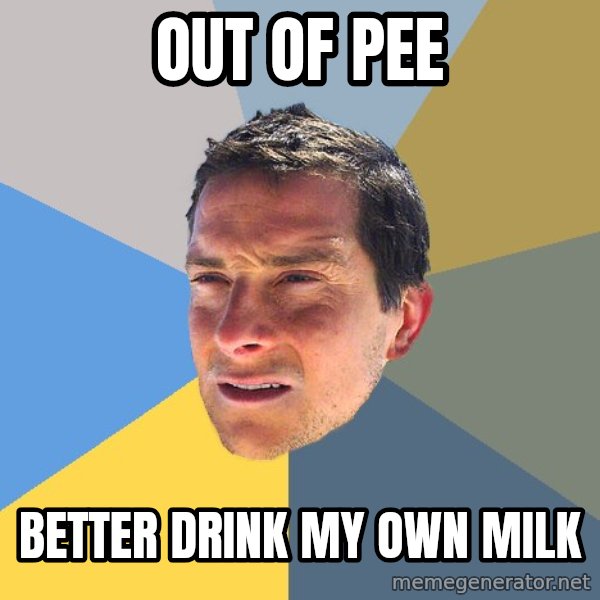 Bear Grylls meme: out of pee / better drink my own milk