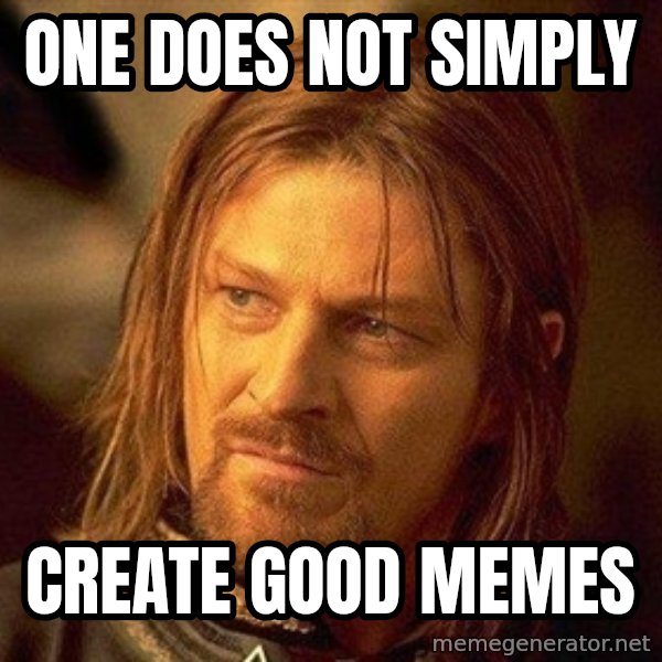 Boromir meme: ONE DOES NOT SIMPLY / CREATE GOOD MEMES