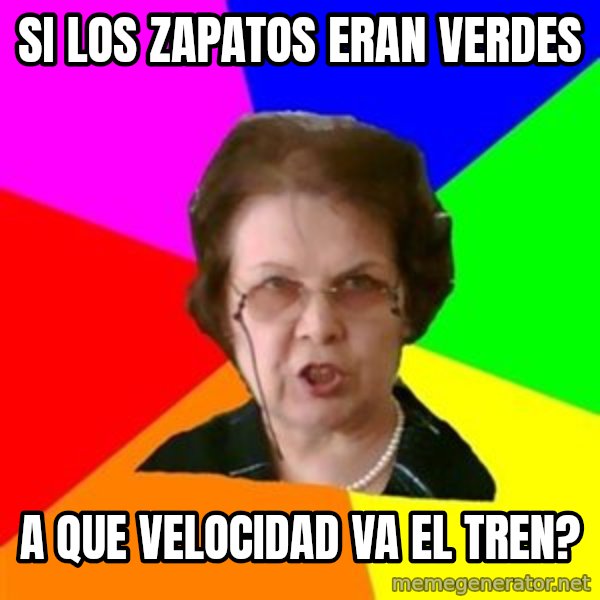 teacher meme: Si los zapatos eran verdes / a que velocidad va el tren?