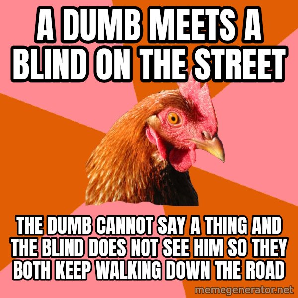 Anti Joke Chicken meme: A DUMB MEETS A BLIND ON THE STREET / THE DUMB CANNOT SAY A THING AND THE BLIND DOES NOT SEE HIM SO THEY BOTH KEEP WALKING DOWN THE ROAD