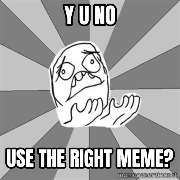 Whyyy??? meme: y u no / use the right meme?