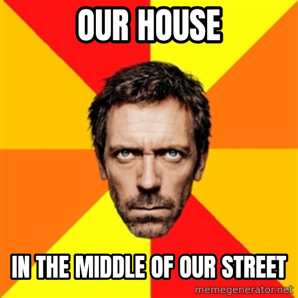Diagnostic House meme: our house / in the middle of our street