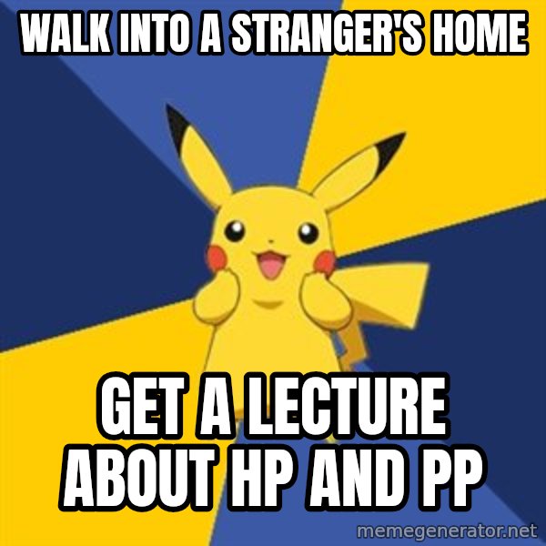 Pokemon Logic  meme: WALK INTO A STRANGER'S HOME / GET A LECTURE ABOUT HP AND PP