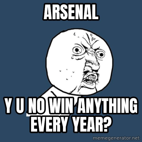 Y U No meme: Arsenal / y u no win anything every year?
