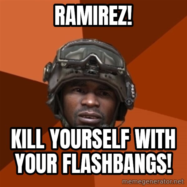 Sgt. Foley meme: Ramirez! / kill yourself with your flashbangs!