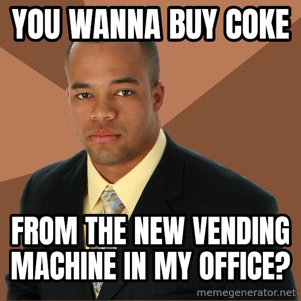 Successful Black Man meme: you wanna buy coke / from the new vending machine in my office?