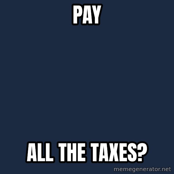 X ALL THE THINGS meme: Pay / all the taxes?