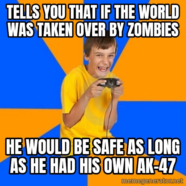 Annoying Gamer Kid meme: Tells you that if the world was taken over by zombies / He would be safe as long as he had his own ak-47
