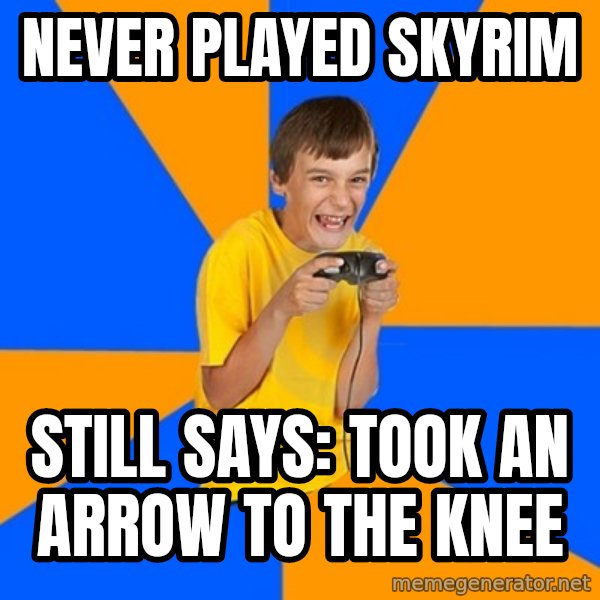 Annoying Gamer Kid meme: Never played Skyrim / still says: Took an arrow to the knee