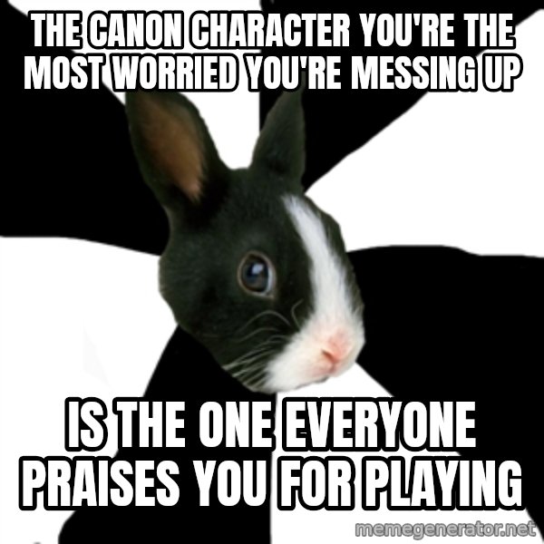 Roleplaying Rabbit meme: The canon character you're the most worried you're messing up / Is the one everyone praises you for playing