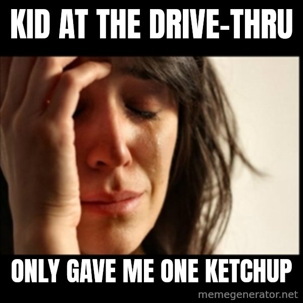 First World Problems meme: Kid at the drive-thru / only gave me one ketchup