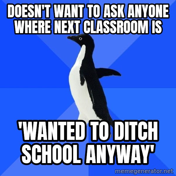 Socially Awkward Penguin meme: doesn't want to ask anyone where next classroom is / 'wanted to ditch school anyway'