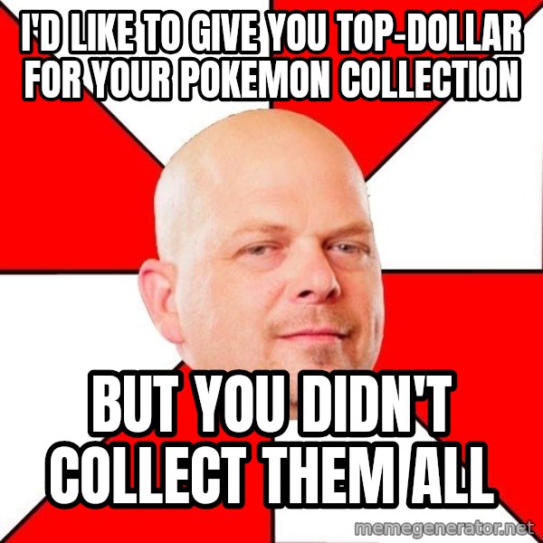 Pawn Stars meme: I'd like to give you top-dollar for your pokemon collection / But you didn't collect them all