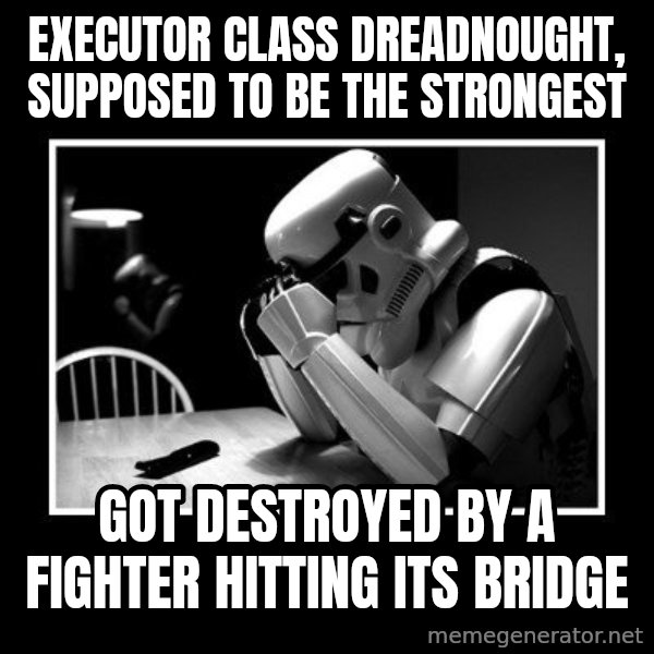 Sad Trooper meme: executor class dreadnought, supposed to be the strongest / got destroyed by a fighter hitting its bridge