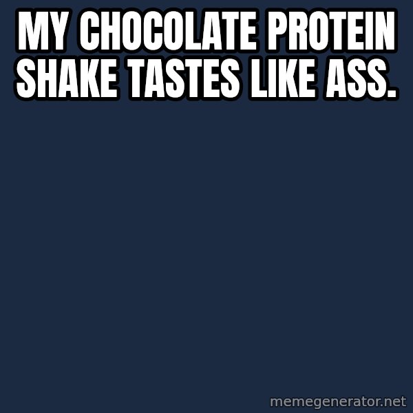 First World Problems meme: my chocolate protein shake tastes like ass.