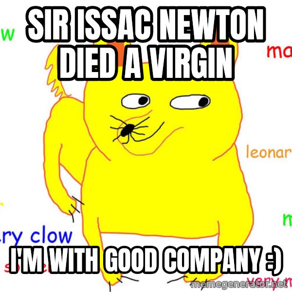 Forever Alone meme: Sir issac newton died a virgin / I'm with good company :)