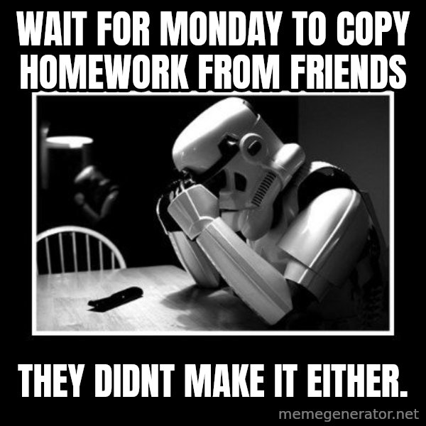 Sad Trooper meme: wait for monday to copy homework from friends / they didnt make it either.