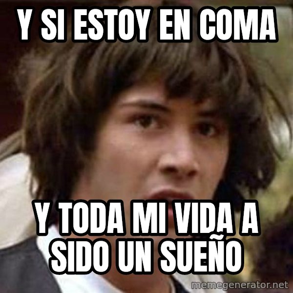 Conspiracy Keanu meme: y si estoy en coma / y toda mi vida a sido un sueño