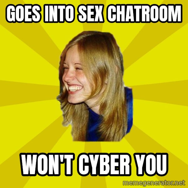 Trologirl meme: GOES INTO SEX CHATROOM / WON'T CYBER YOU