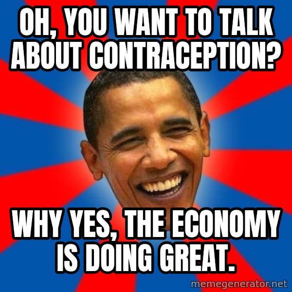 Obama meme: Oh, you want to talk about contraception? / Why yes, the economy is doing great.