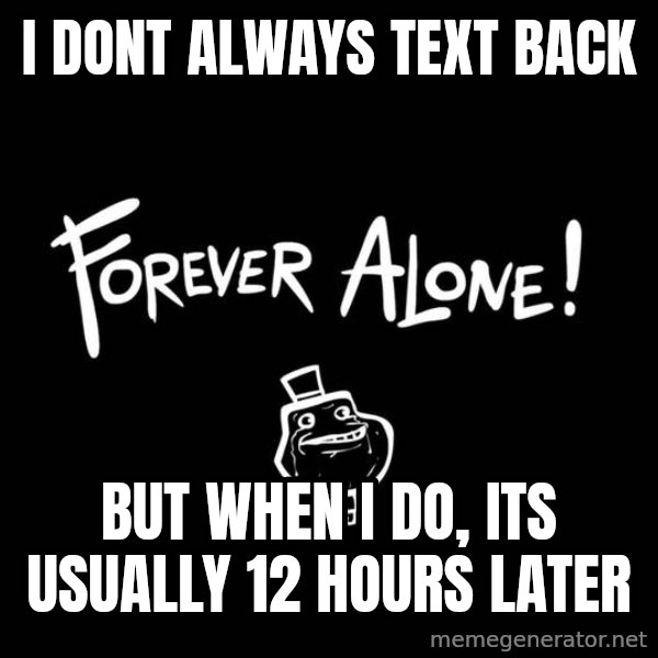 The Most Interesting Man In The World meme: I dont always text back / but when i do, its usually 12 hours later