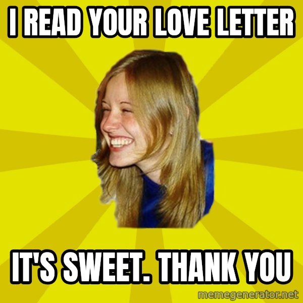 Trologirl meme: i read your love letter / it's sweet. thank you