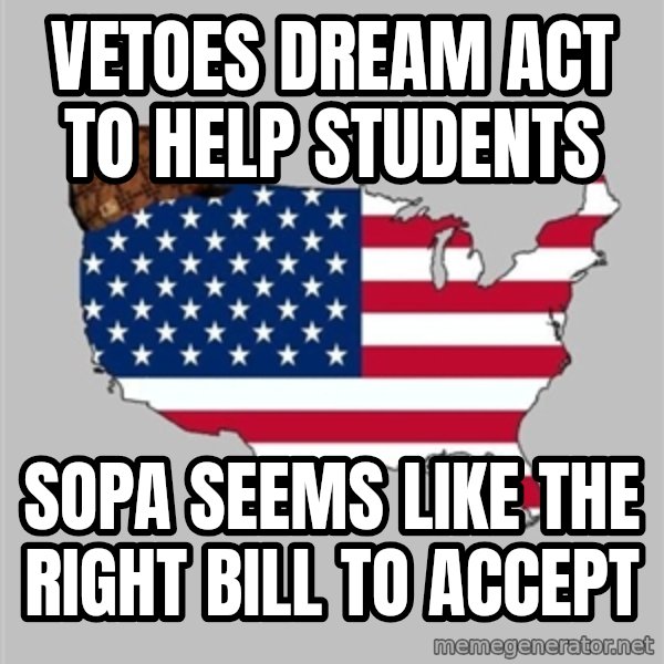 Scumbag America2 meme: VETOES DREAM ACT TO HELP STUDENTS / SOPA SEEMS LIKE THE RIGHT BILL TO ACCEPT