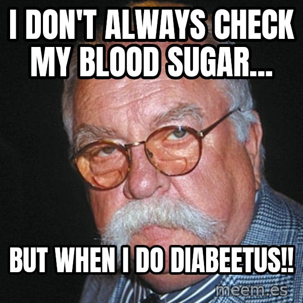 Wilford Brimley meme: i don't always check my blood sugar... / but when i do diabeetus!!