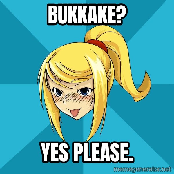 Horney Samus meme: bukkake? / yes please.