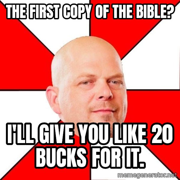 Pawn Stars meme: The first copy of the bible? / i'll give you like 20 bucks for it.