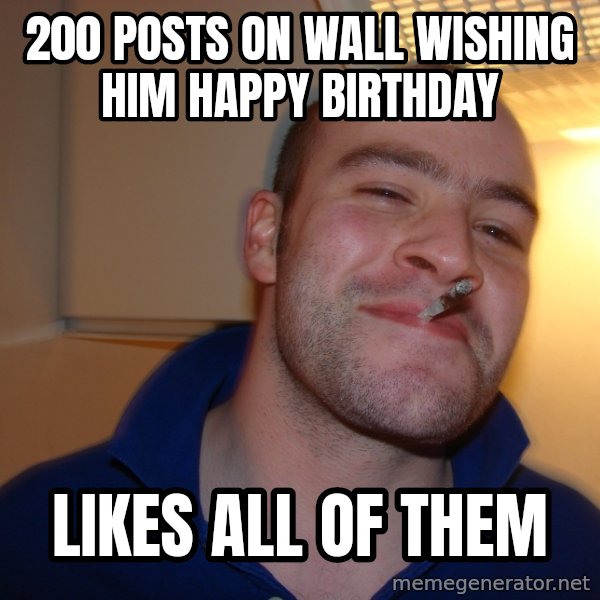 Good Guy Greg meme: 200 posts on wall wishing him happy birthdAY / likes all of them