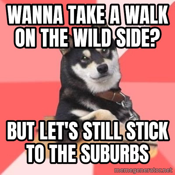 Cool Dog meme: wanna take a walk on the wild side? / but let's still stick to the suburbs