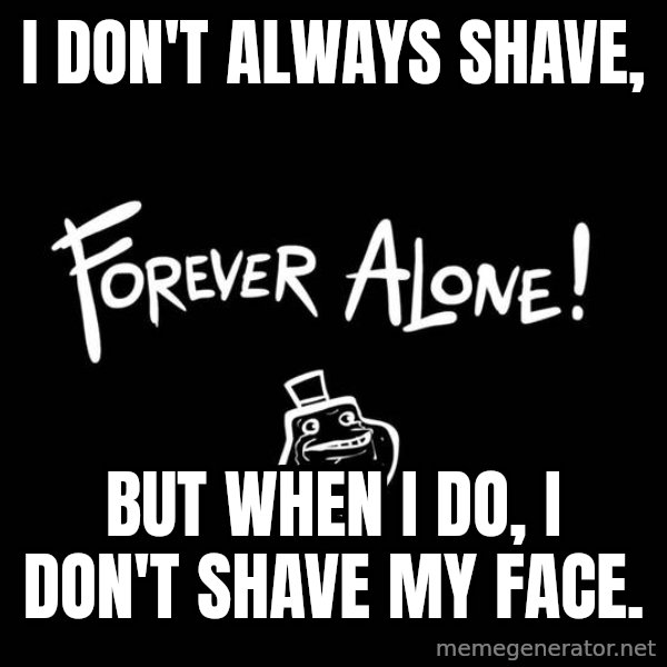 The Most Interesting Man In The World meme: I don't always shave, / but when i do, i don't shave my face.