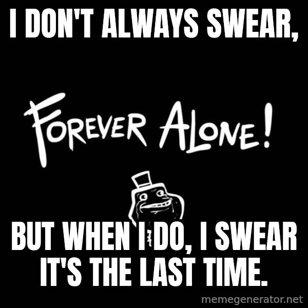 The Most Interesting Man In The World meme: i don't always swear, / but when i do, i swear it's the last time.