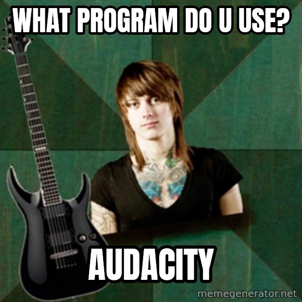 Progressive Guitarist meme: what program do u use? / audacity