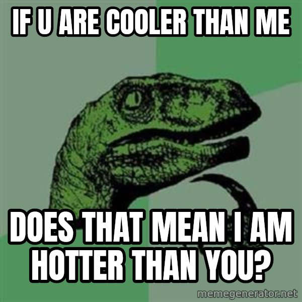 Philosoraptor meme: if u are cooler than me / DOES THAT MEAN I AM HOTTER THAN YOU?