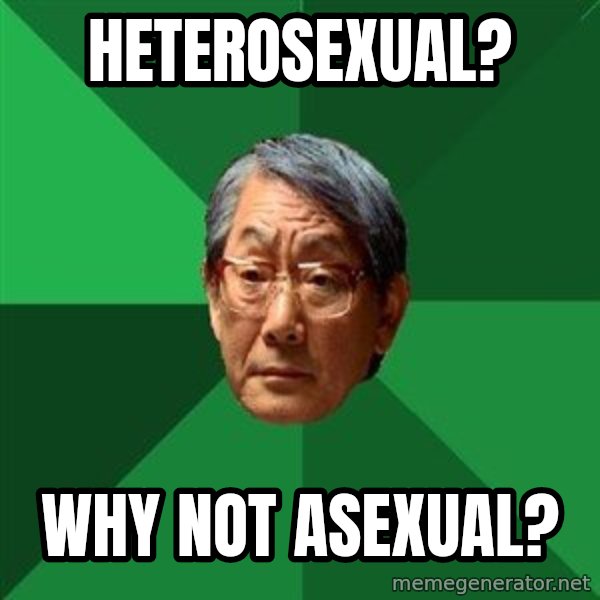 High Expectations Asian Father meme: HETEROSEXUAL? / Why not Asexual?