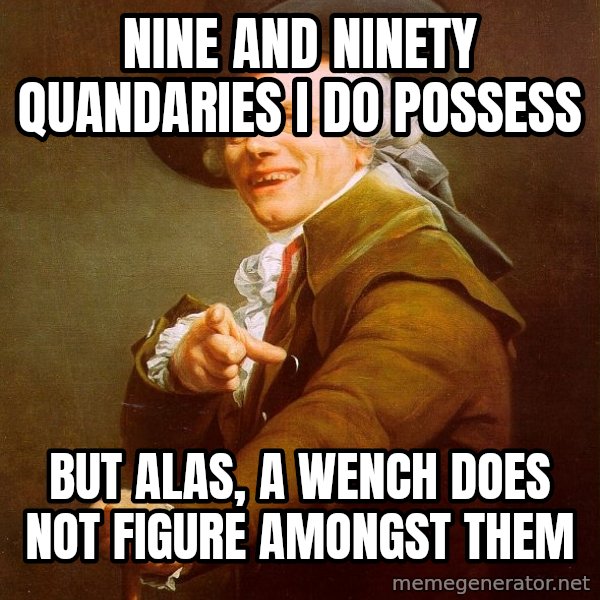 Joseph Ducreux meme: nine and ninety quandaries i do possess / but alas, a wench does not figure amongst them