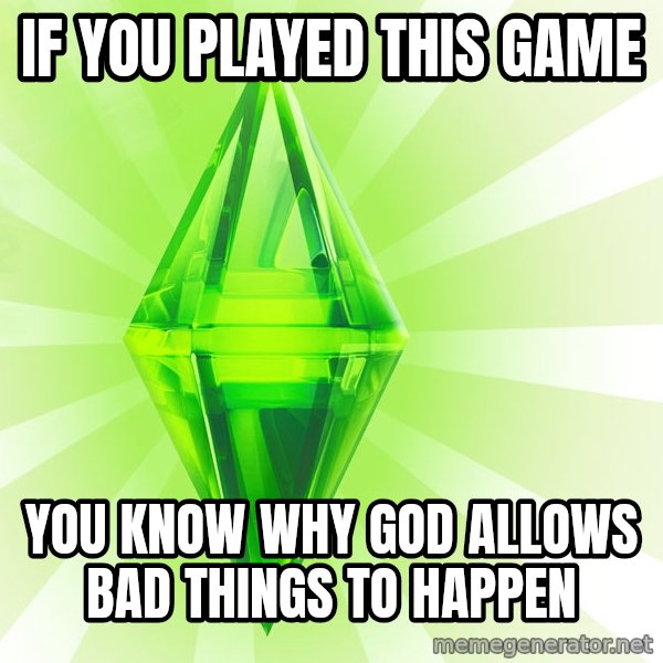 Sims meme: IF YOU PLAYED THIS GAME / YOU KNOW WHY GOD ALLOWS BAD THINGS TO HAPPEN