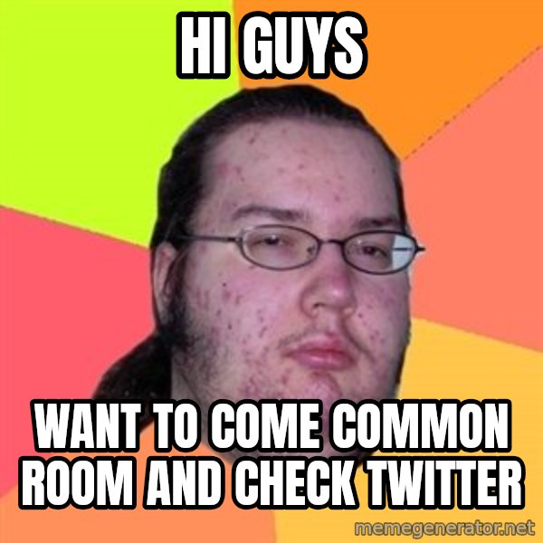 Butthurt Dweller meme: Hi guys / Want to come common room and check twitter
