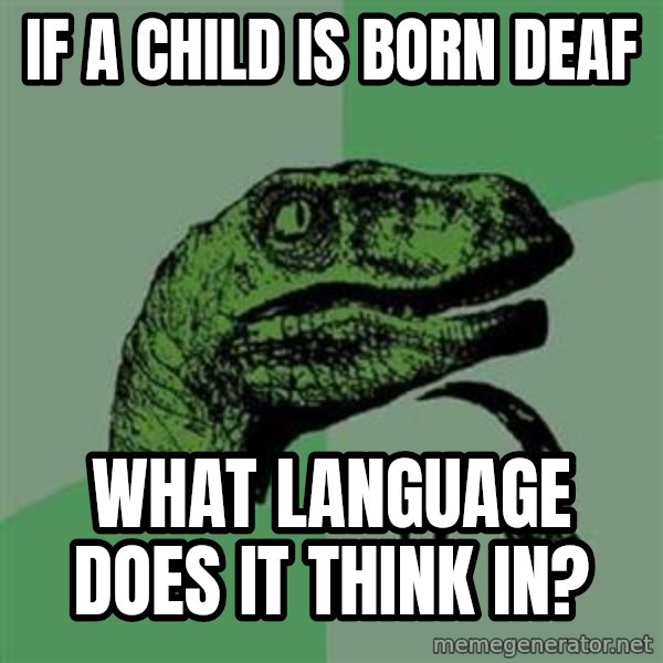Philosoraptor meme: if a child is born deaf / what language does it think in?