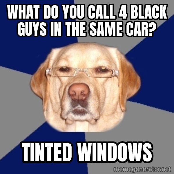 Racist Dawg meme: what do you call 4 black guys in the same car? / tinted windows