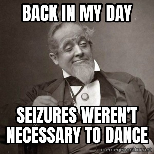 1889 [10] guy meme: Back in my day / seizures weren't necessary to dance