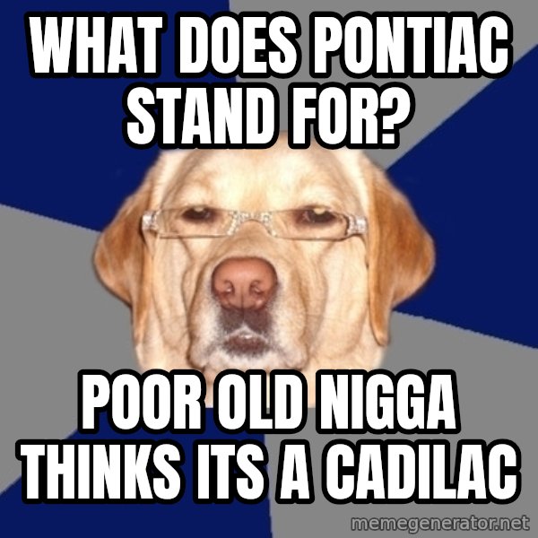 Racist Dawg meme: what does pontiac stand for? / poor old nigga thinks its a cadilac