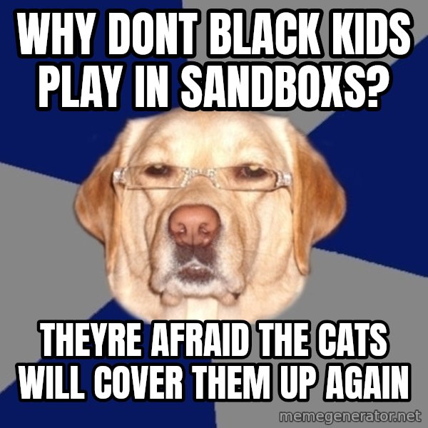 Racist Dawg meme: why dont black kids play in sandboxs? / theyre afraid the cats will cover them up again
