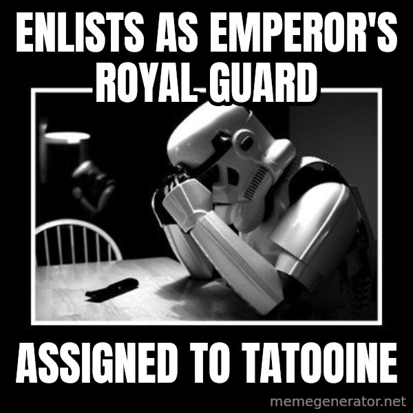 Sad Trooper meme: enlists as emperor's royal guard / assigned to tatooine